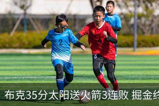 布克35分太阳送火箭3连败 掘金终结热火5连胜