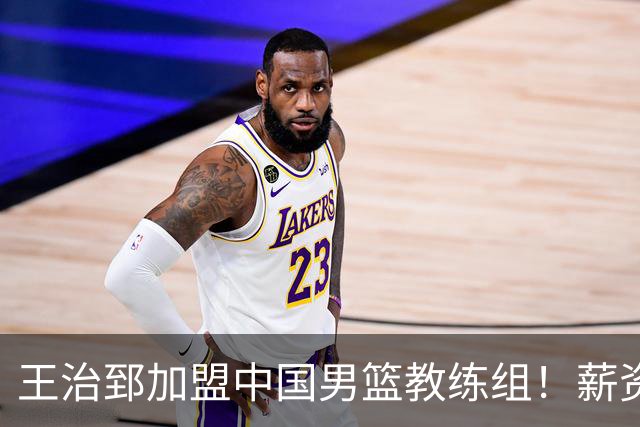 王治郅加盟中国男篮教练组！薪资待遇曝光，球迷震惊